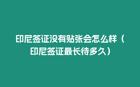 印尼簽證沒有貼張會怎么樣（印尼簽證最長待多久）