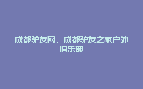 成都驢友網(wǎng)，成都驢友之家戶外俱樂(lè)部