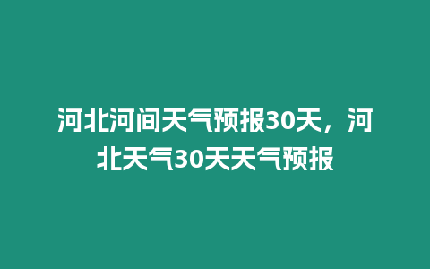 河北河間天氣預報30天，河北天氣30天天氣預報