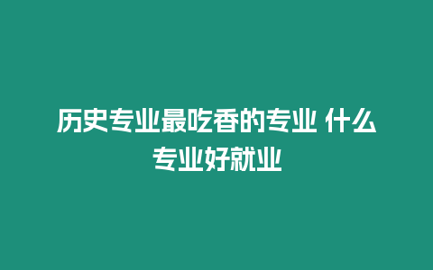 歷史專業(yè)最吃香的專業(yè) 什么專業(yè)好就業(yè)