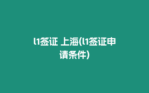 l1簽證 上海(l1簽證申請(qǐng)條件)