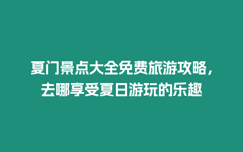 夏門景點(diǎn)大全免費(fèi)旅游攻略，去哪享受夏日游玩的樂趣