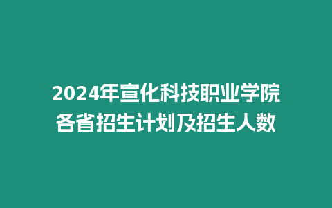 2024年宣化科技職業學院各省招生計劃及招生人數