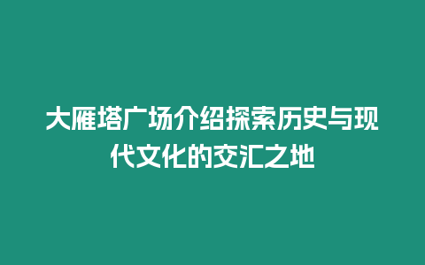 大雁塔廣場介紹探索歷史與現(xiàn)代文化的交匯之地