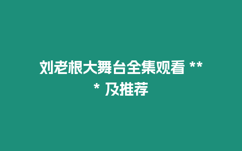 劉老根大舞臺全集觀看 *** 及推薦