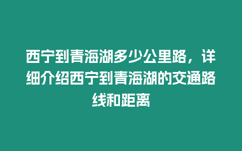 西寧到青海湖多少公里路，詳細介紹西寧到青海湖的交通路線和距離