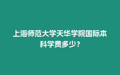 上海師范大學天華學院國際本科學費多少？