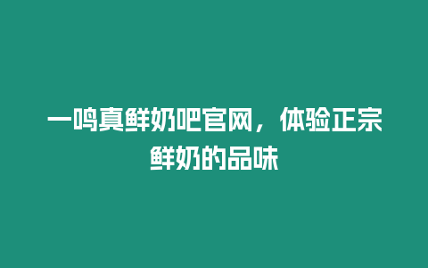 一鳴真鮮奶吧官網(wǎng)，體驗(yàn)正宗鮮奶的品味