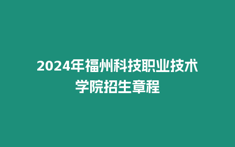 2024年福州科技職業技術學院招生章程