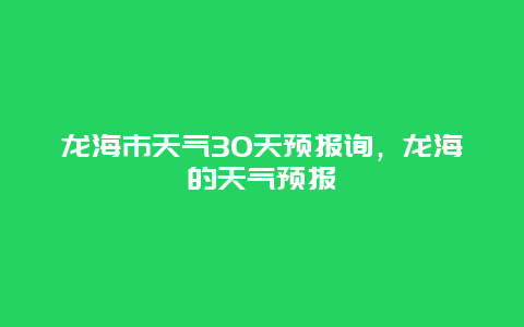 龍海市天氣30天預報詢，龍海的天氣預報