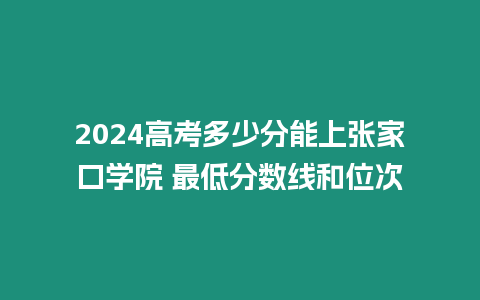 2024高考多少分能上張家口學院 最低分數(shù)線和位次