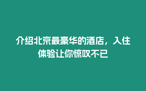 介紹北京最豪華的酒店，入住體驗讓你驚嘆不已