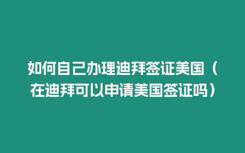 如何自己辦理迪拜簽證美國（在迪拜可以申請美國簽證嗎）