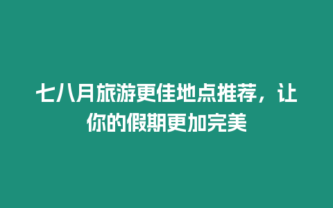 七八月旅游更佳地點(diǎn)推薦，讓你的假期更加完美