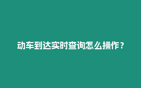 動車到達實時查詢怎么操作？