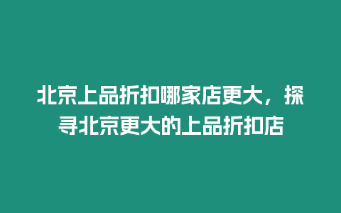 北京上品折扣哪家店更大，探尋北京更大的上品折扣店