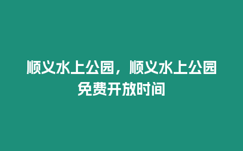 順義水上公園，順義水上公園免費開放時間