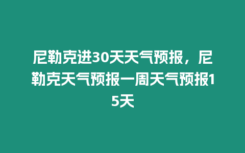 尼勒克進(jìn)30天天氣預(yù)報(bào)，尼勒克天氣預(yù)報(bào)一周天氣預(yù)報(bào)15天