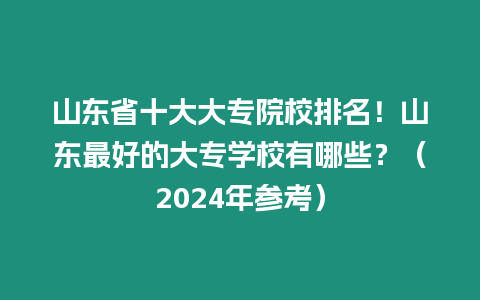 山東省十大大專院校排名！山東最好的大專學校有哪些？（2024年參考）