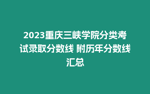 2023重慶三峽學院分類考試錄取分數(shù)線 附歷年分數(shù)線匯總