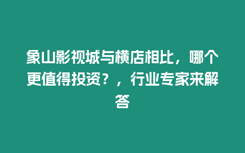 象山影視城與橫店相比，哪個更值得投資？，行業專家來解答