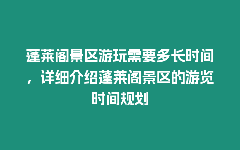 蓬萊閣景區游玩需要多長時間，詳細介紹蓬萊閣景區的游覽時間規劃