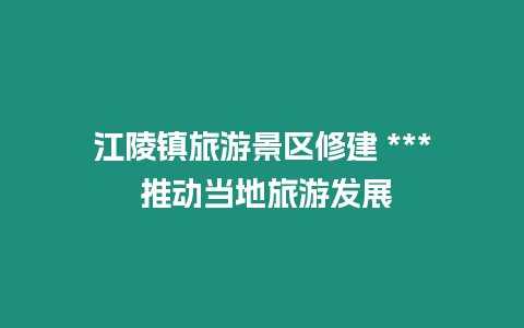 江陵鎮旅游景區修建 *** 推動當地旅游發展