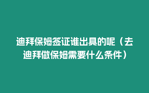 迪拜保姆簽證誰出具的呢（去迪拜做保姆需要什么條件）