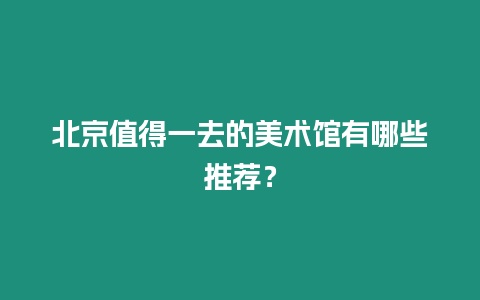 北京值得一去的美術館有哪些推薦？