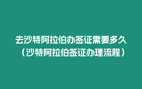 去沙特阿拉伯辦簽證需要多久（沙特阿拉伯簽證辦理流程）