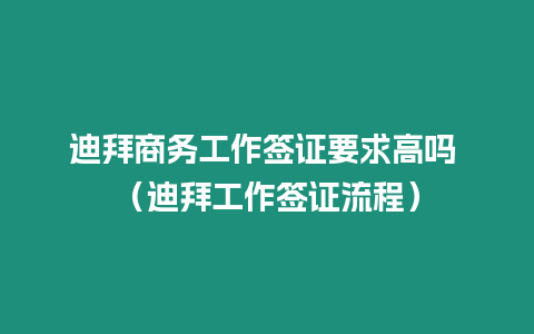 迪拜商務工作簽證要求高嗎 （迪拜工作簽證流程）