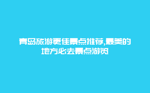 青島旅游更佳景點推薦,最美的地方必去景點游覽