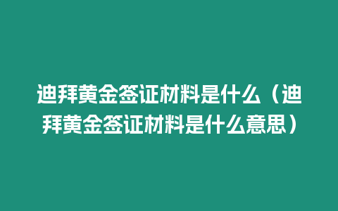 迪拜黃金簽證材料是什么（迪拜黃金簽證材料是什么意思）