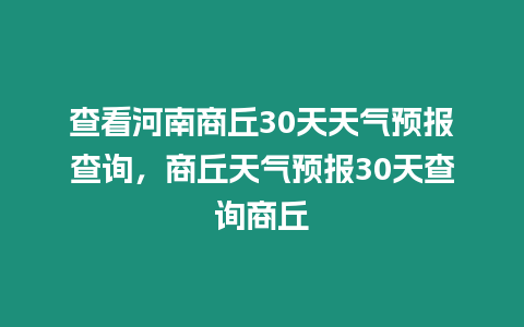 查看河南商丘30天天氣預報查詢，商丘天氣預報30天查詢商丘