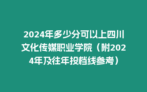 2024年多少分可以上四川文化傳媒職業(yè)學(xué)院（附2024年及往年投檔線參考）