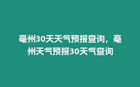 亳州30天天氣預報查詢，亳州天氣預報30天氣查詢