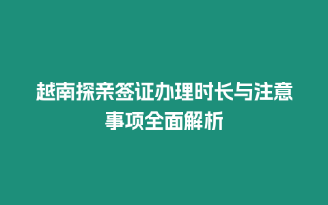 越南探親簽證辦理時長與注意事項全面解析