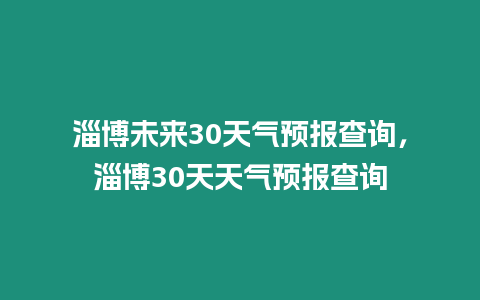 淄博未來30天氣預(yù)報(bào)查詢，淄博30天天氣預(yù)報(bào)查詢