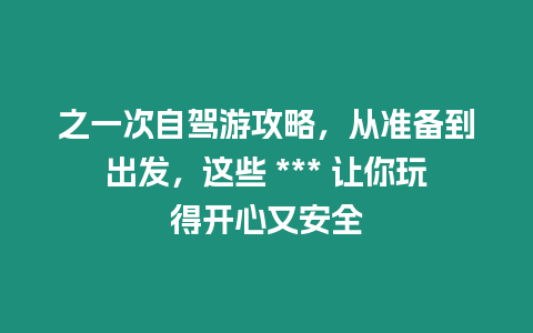 之一次自駕游攻略，從準備到出發，這些 *** 讓你玩得開心又安全