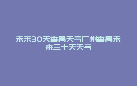 未來30天番禺天氣廣州番禺未來三十天天氣