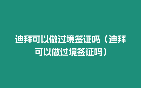 迪拜可以做過境簽證嗎（迪拜可以做過境簽證嗎）