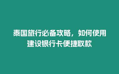 泰國旅行必備攻略，如何使用建設銀行卡便捷取款