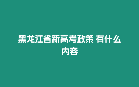 黑龍江省新高考政策 有什么內容