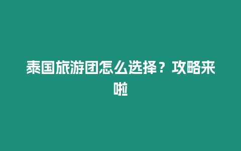 泰國旅游團(tuán)怎么選擇？攻略來啦