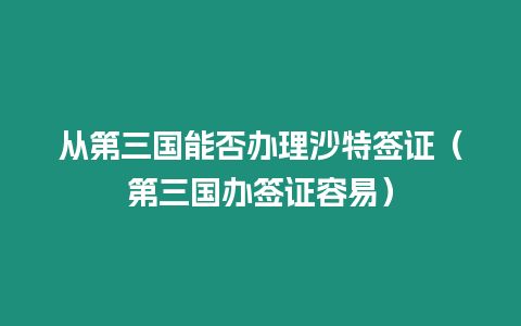 從第三國能否辦理沙特簽證（第三國辦簽證容易）