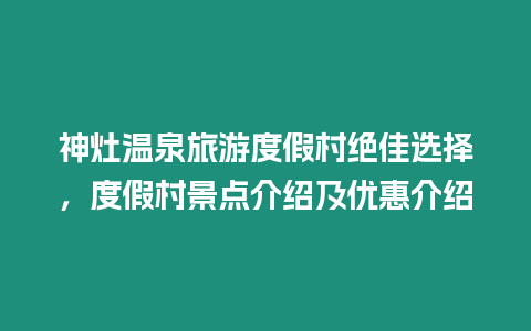 神灶溫泉旅游度假村絕佳選擇，度假村景點介紹及優惠介紹