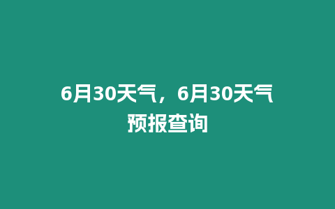 6月30天氣，6月30天氣預報查詢