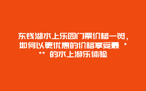 東錢湖水上樂園門票價格一覽，如何以更優(yōu)惠的價格享受最 *** 的水上游樂體驗