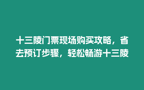 十三陵門票現(xiàn)場購買攻略，省去預(yù)訂步驟，輕松暢游十三陵