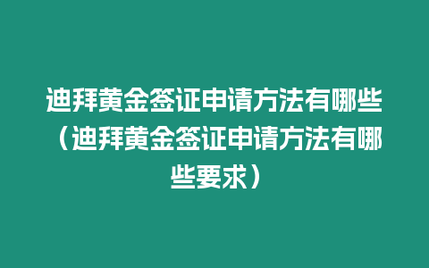 迪拜黃金簽證申請方法有哪些（迪拜黃金簽證申請方法有哪些要求）